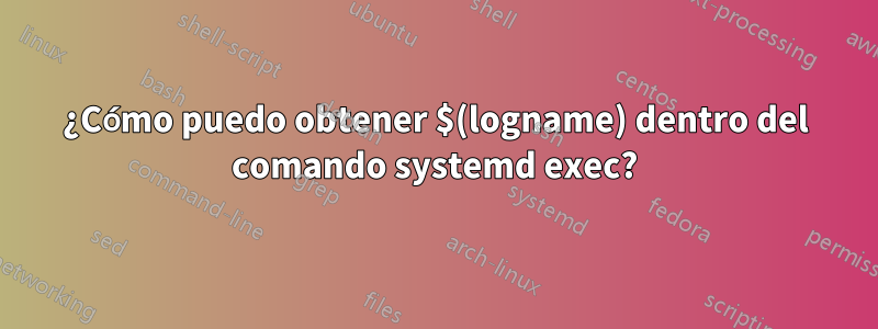 ¿Cómo puedo obtener $(logname) dentro del comando systemd exec?