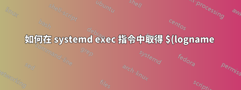 如何在 systemd exec 指令中取得 $(logname) ?