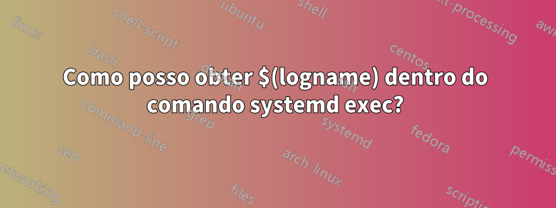 Como posso obter $(logname) dentro do comando systemd exec?