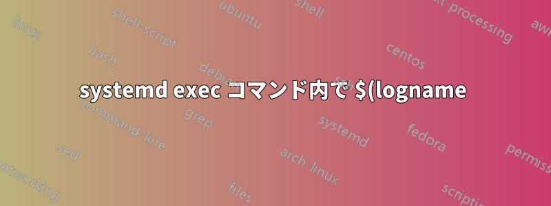systemd exec コマンド内で $(logname) を取得するにはどうすればよいですか?