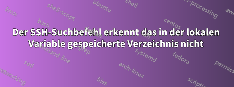 Der SSH-Suchbefehl erkennt das in der lokalen Variable gespeicherte Verzeichnis nicht