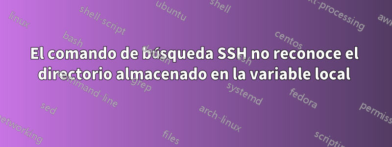 El comando de búsqueda SSH no reconoce el directorio almacenado en la variable local