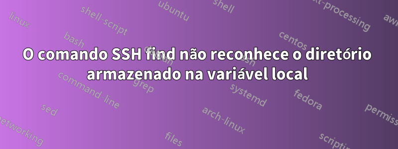 O comando SSH find não reconhece o diretório armazenado na variável local