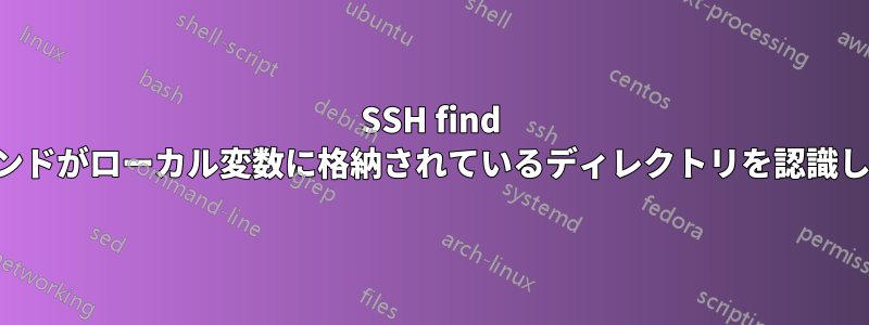 SSH find コマンドがローカル変数に格納されているディレクトリを認識しない