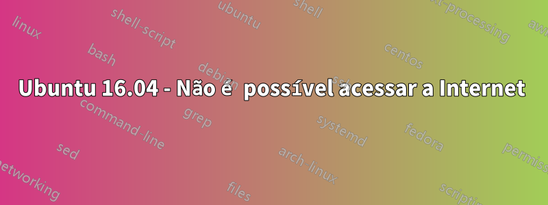 Ubuntu 16.04 - Não é possível acessar a Internet