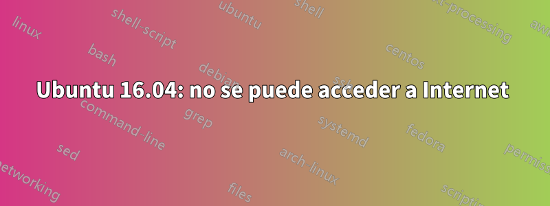 Ubuntu 16.04: no se puede acceder a Internet