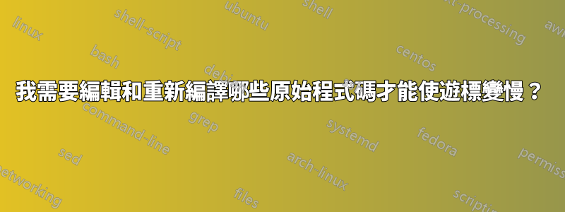 我需要編輯和重新編譯哪些原始程式碼才能使遊標變慢？