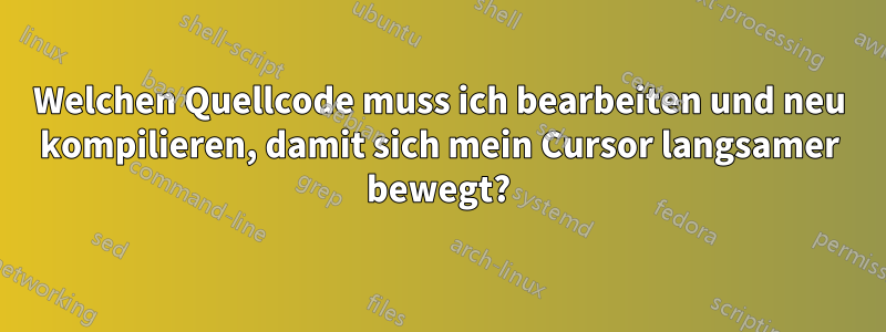 Welchen Quellcode muss ich bearbeiten und neu kompilieren, damit sich mein Cursor langsamer bewegt?