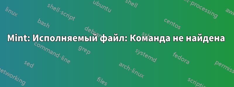 Mint: Исполняемый файл: Команда не найдена