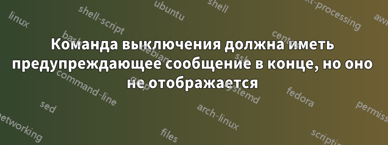 Команда выключения должна иметь предупреждающее сообщение в конце, но оно не отображается