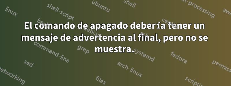 El comando de apagado debería tener un mensaje de advertencia al final, pero no se muestra.