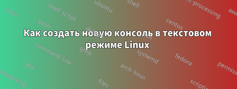 Как создать новую консоль в текстовом режиме Linux