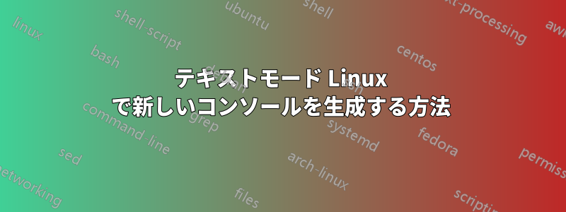 テキストモード Linux で新しいコンソールを生成する方法