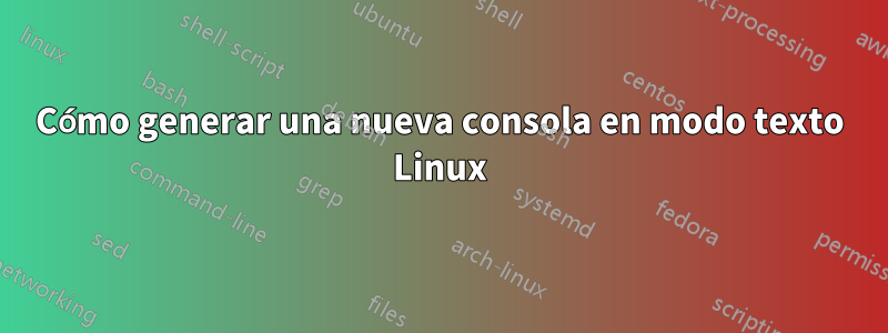 Cómo generar una nueva consola en modo texto Linux