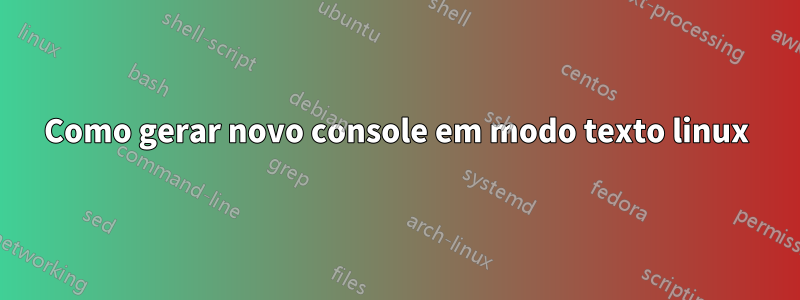 Como gerar novo console em modo texto linux