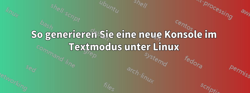 So generieren Sie eine neue Konsole im Textmodus unter Linux