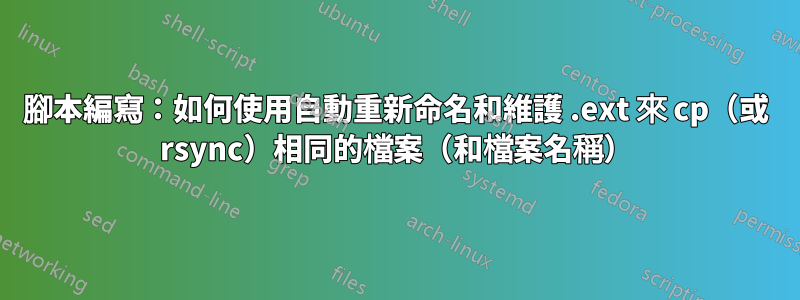 腳本編寫：如何使用自動重新命名和維護 .ext 來 cp（或 rsync）相同的檔案（和檔案名稱）