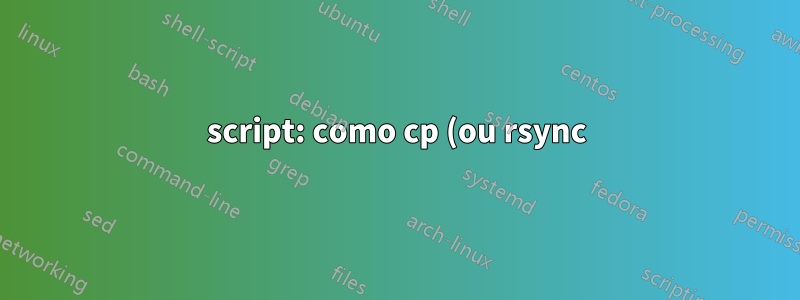 script: como cp (ou rsync) os mesmos arquivos (e nomes de arquivos) com renomeação automática e manutenção de .ext