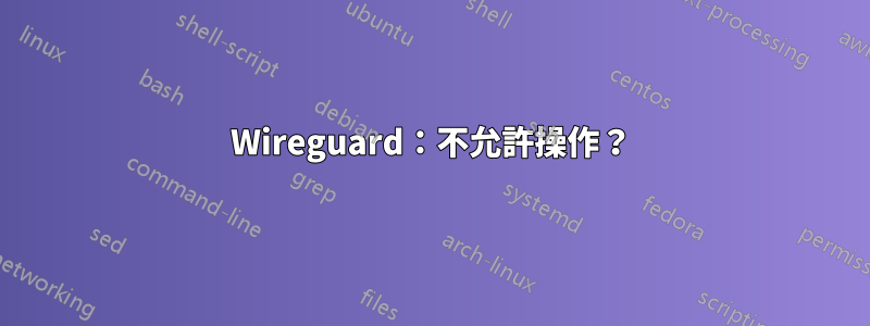 Wireguard：不允許操作？