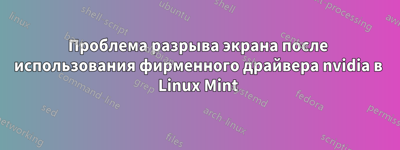 Проблема разрыва экрана после использования фирменного драйвера nvidia в Linux Mint