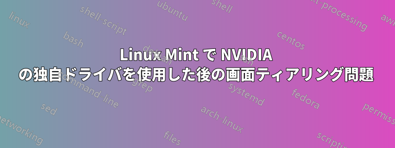 Linux Mint で NVIDIA の独自ドライバを使用した後の画面ティアリング問題