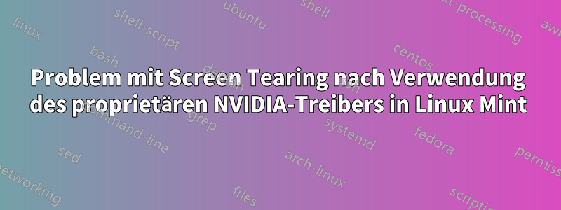 Problem mit Screen Tearing nach Verwendung des proprietären NVIDIA-Treibers in Linux Mint