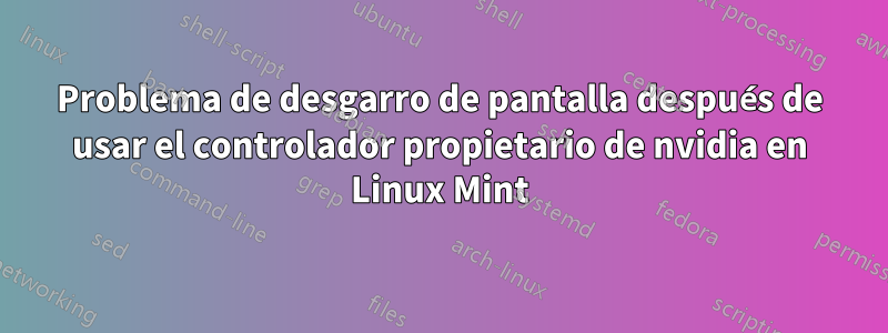 Problema de desgarro de pantalla después de usar el controlador propietario de nvidia en Linux Mint