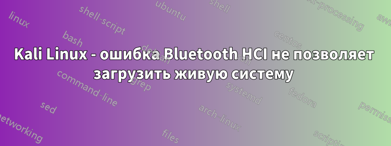 Kali Linux - ошибка Bluetooth HCI не позволяет загрузить живую систему