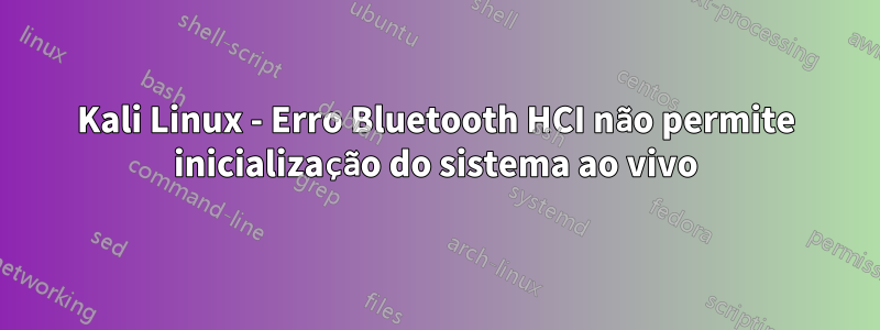 Kali Linux - Erro Bluetooth HCI não permite inicialização do sistema ao vivo