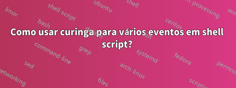 Como usar curinga para vários eventos em shell script?