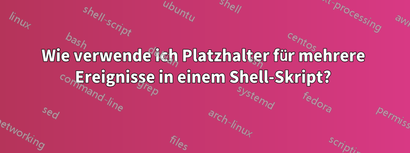 Wie verwende ich Platzhalter für mehrere Ereignisse in einem Shell-Skript?