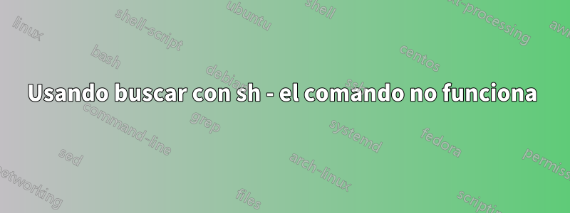 Usando buscar con sh - el comando no funciona