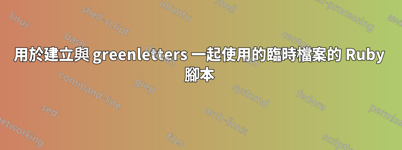 用於建立與 greenletters 一起使用的臨時檔案的 Ruby 腳本