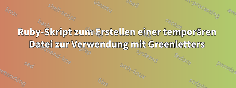 Ruby-Skript zum Erstellen einer temporären Datei zur Verwendung mit Greenletters