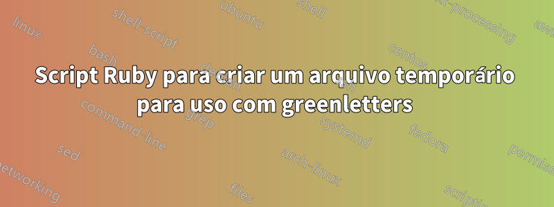 Script Ruby para criar um arquivo temporário para uso com greenletters