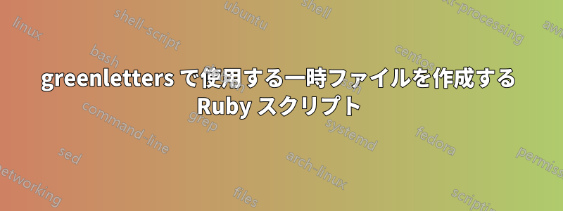 greenletters で使用する一時ファイルを作成する Ruby スクリプト