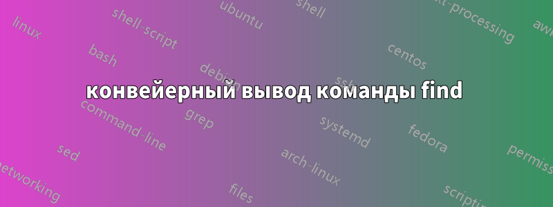 конвейерный вывод команды find