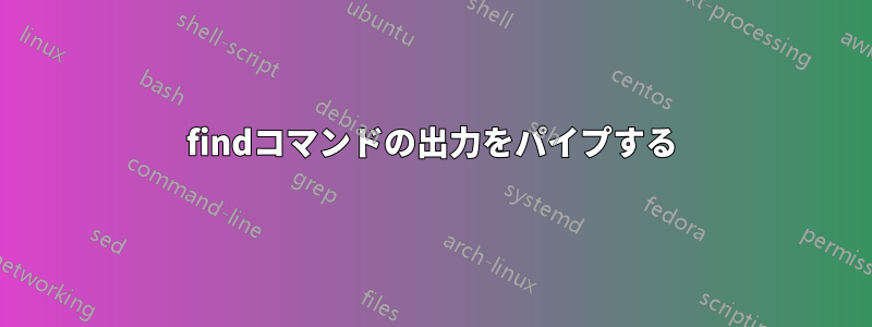 findコマンドの出力をパイプする