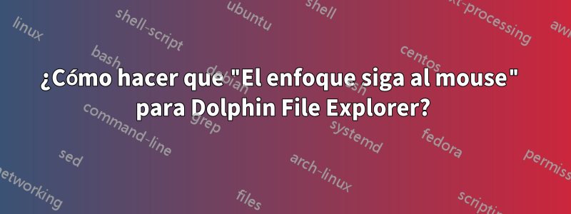 ¿Cómo hacer que "El enfoque siga al mouse" para Dolphin File Explorer?