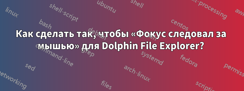 Как сделать так, чтобы «Фокус следовал за мышью» для Dolphin File Explorer?