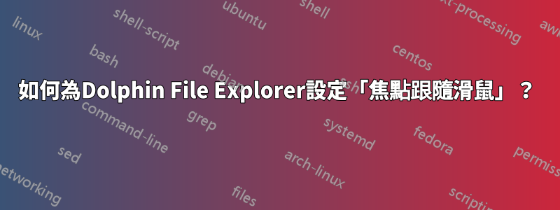 如何為Dolphin File Explorer設定「焦點跟隨滑鼠」？