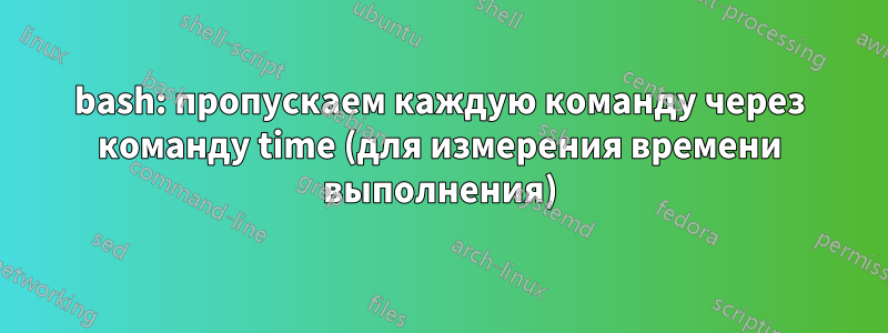 bash: пропускаем каждую команду через команду time (для измерения времени выполнения)