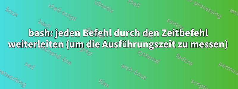 bash: jeden Befehl durch den Zeitbefehl weiterleiten (um die Ausführungszeit zu messen)