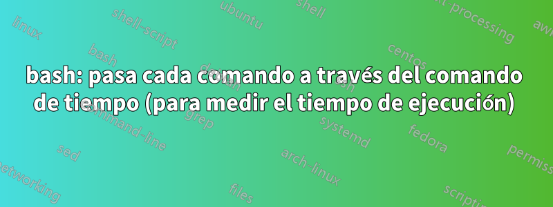 bash: pasa cada comando a través del comando de tiempo (para medir el tiempo de ejecución)