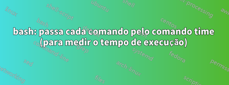 bash: passa cada comando pelo comando time (para medir o tempo de execução)