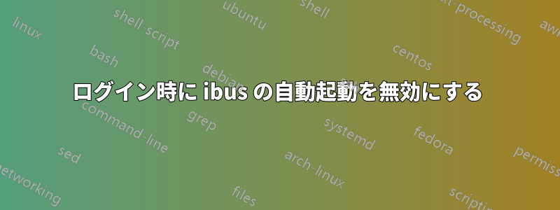 ログイン時に ibus の自動起動を無効にする