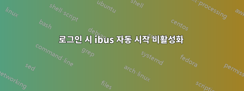 로그인 시 ibus 자동 시작 비활성화