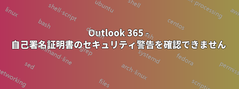Outlook 365 - 自己署名証明書のセキュリティ警告を確認できません