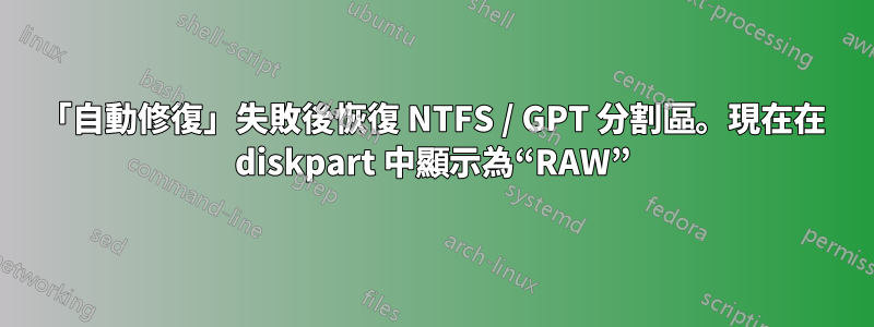 「自動修復」失敗後恢復 NTFS / GPT 分割區。現在在 diskpart 中顯示為“RAW”