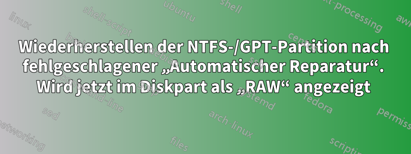 Wiederherstellen der NTFS-/GPT-Partition nach fehlgeschlagener „Automatischer Reparatur“. Wird jetzt im Diskpart als „RAW“ angezeigt
